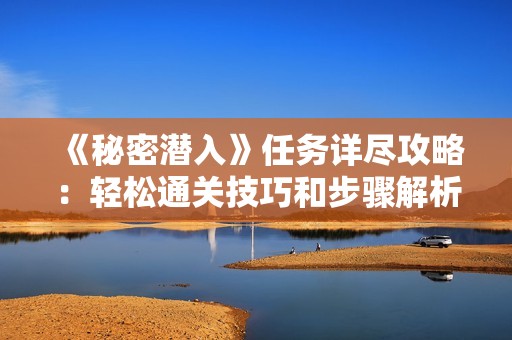 《秘密潜入》任务详尽攻略：轻松通关技巧和步骤解析