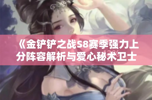 《金铲铲之战S8赛季强力上分阵容解析与爱心秘术卫士玩法策略分享》