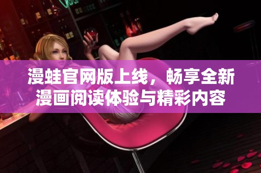 漫蛙官网版上线，畅享全新漫画阅读体验与精彩内容