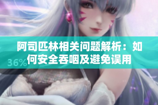阿司匹林相关问题解析：如何安全吞咽及避免误用