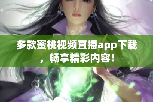 多款蜜桃视频直播app下载，畅享精彩内容！
