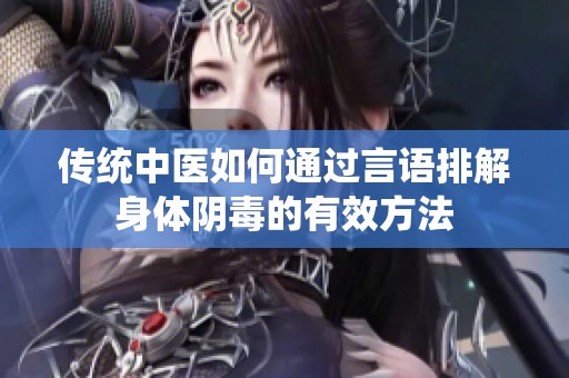 传统中医如何通过言语排解身体阴毒的有效方法
