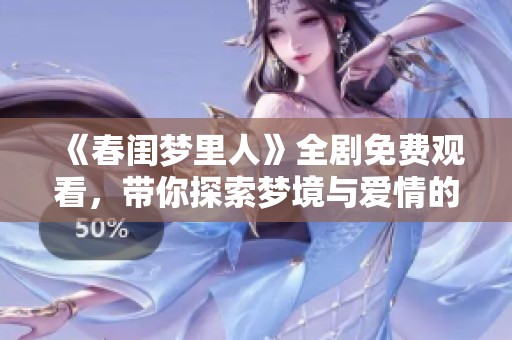 《春闺梦里人》全剧免费观看，带你探索梦境与爱情的交织之旅