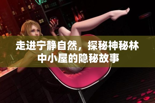 走进宁静自然，探秘神秘林中小屋的隐秘故事