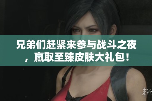 兄弟们赶紧来参与战斗之夜，赢取至臻皮肤大礼包！