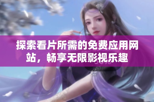 探索看片所需的免费应用网站，畅享无限影视乐趣