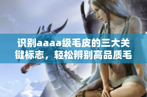 识别aaaa级毛皮的三大关键标志，轻松辨别高品质毛皮