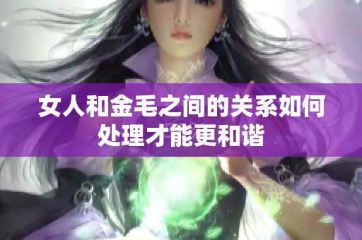女人和金毛之间的关系如何处理才能更和谐
