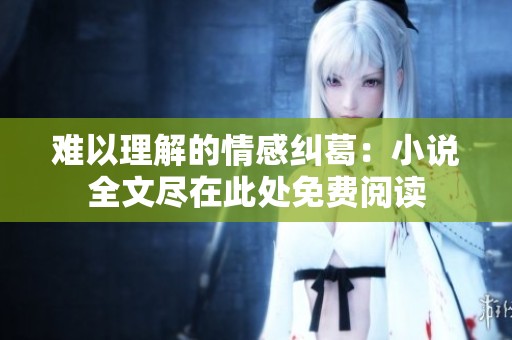 难以理解的情感纠葛：小说全文尽在此处免费阅读