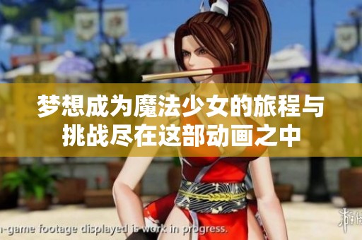 梦想成为魔法少女的旅程与挑战尽在这部动画之中