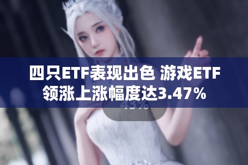 四只ETF表现出色 游戏ETF领涨上涨幅度达3.47%