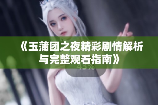 《玉蒲团之夜精彩剧情解析与完整观看指南》