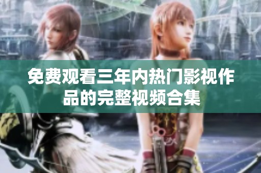 免费观看三年内热门影视作品的完整视频合集