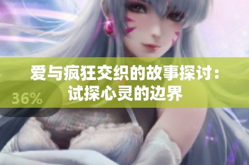 爱与疯狂交织的故事探讨：试探心灵的边界