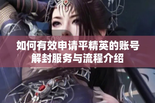 如何有效申请平精英的账号解封服务与流程介绍
