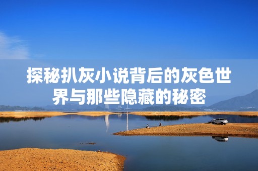 探秘扒灰小说背后的灰色世界与那些隐藏的秘密
