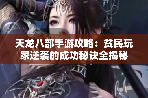 天龙八部手游攻略：贫民玩家逆袭的成功秘诀全揭秘