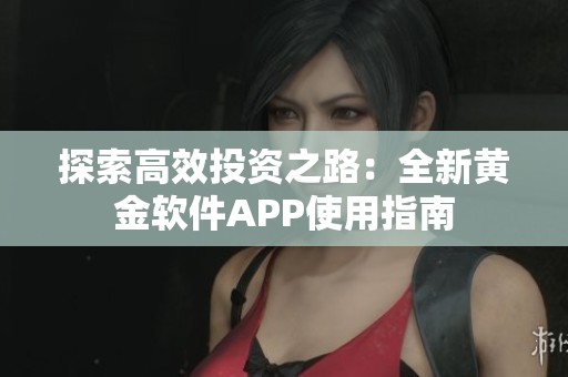 探索高效投资之路：全新黄金软件APP使用指南