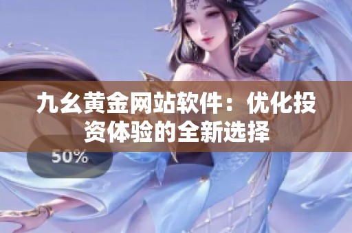 九幺黄金网站软件：优化投资体验的全新选择