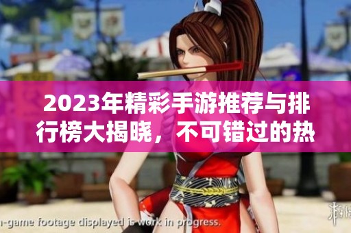 2023年精彩手游推荐与排行榜大揭晓，不可错过的热门新游合集