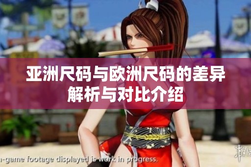 亚洲尺码与欧洲尺码的差异解析与对比介绍