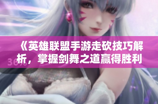 《英雄联盟手游走砍技巧解析，掌握剑舞之道赢得胜利》