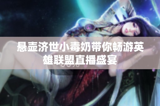 悬壶济世小毒奶带你畅游英雄联盟直播盛宴