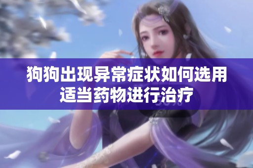 狗狗出现异常症状如何选用适当药物进行治疗