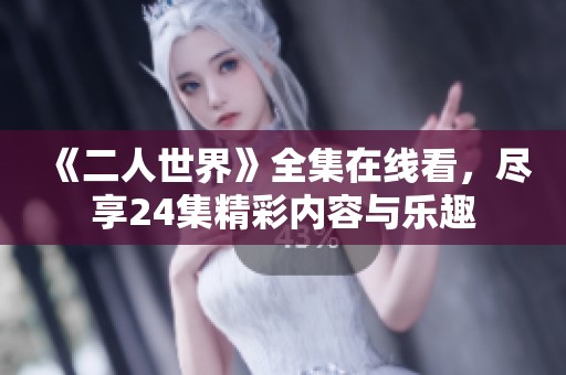 《二人世界》全集在线看，尽享24集精彩内容与乐趣