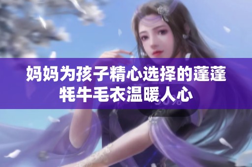 妈妈为孩子精心选择的蓬蓬牦牛毛衣温暖人心