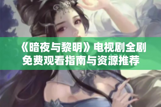 《暗夜与黎明》电视剧全剧免费观看指南与资源推荐