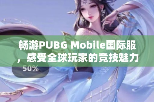 畅游PUBG Mobile国际服，感受全球玩家的竞技魅力