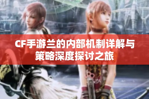 CF手游兰的内部机制详解与策略深度探讨之旅