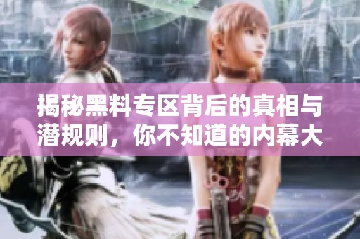 揭秘黑料专区背后的真相与潜规则，你不知道的内幕大公开