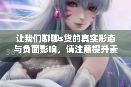 让我们聊聊s货的真实形态与负面影响，请注意提升素养