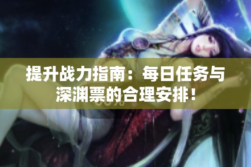 提升战力指南：每日任务与深渊票的合理安排！