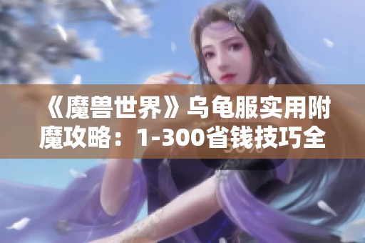 《魔兽世界》乌龟服实用附魔攻略：1-300省钱技巧全面解析