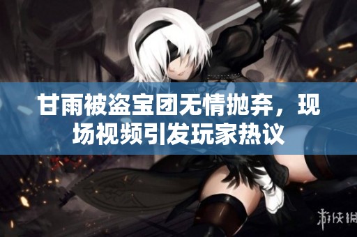 甘雨被盗宝团无情抛弃，现场视频引发玩家热议