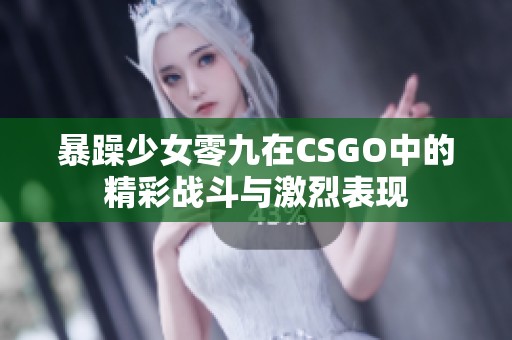 暴躁少女零九在CSGO中的精彩战斗与激烈表现