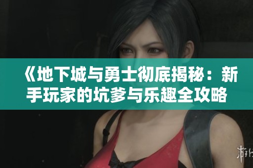 《地下城与勇士彻底揭秘：新手玩家的坑爹与乐趣全攻略》
