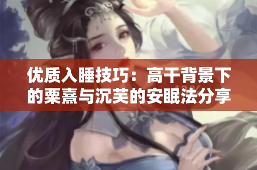 优质入睡技巧：高干背景下的粟熹与沉芙的安眠法分享