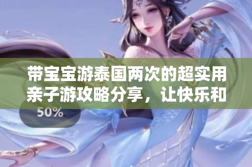 带宝宝游泰国两次的超实用亲子游攻略分享，让快乐和轻松同行