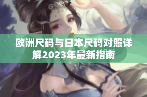 欧洲尺码与日本尺码对照详解2023年最新指南