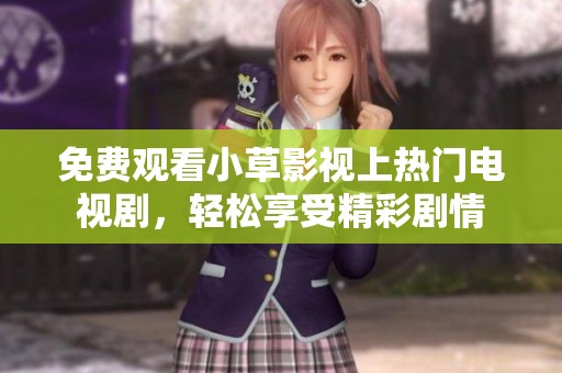 免费观看小草影视上热门电视剧，轻松享受精彩剧情