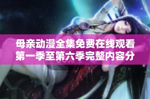 母亲动漫全集免费在线观看第一季至第六季完整内容分享