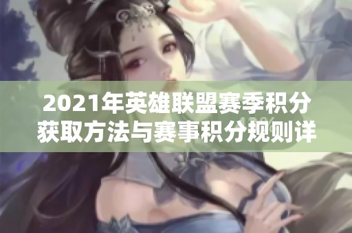 2021年英雄联盟赛季积分获取方法与赛事积分规则详细解析