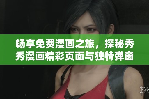 畅享免费漫画之旅，探秘秀秀漫画精彩页面与独特弹窗体验