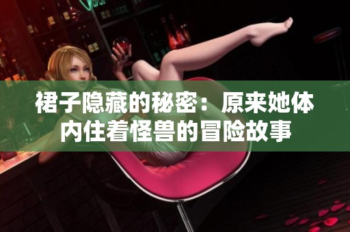 裙子隐藏的秘密：原来她体内住着怪兽的冒险故事