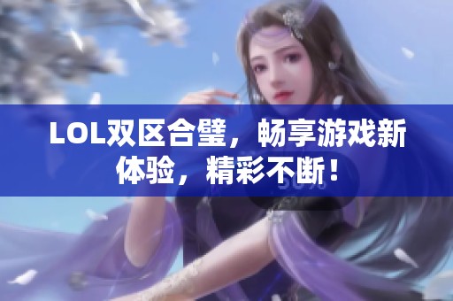 LOL双区合璧，畅享游戏新体验，精彩不断！