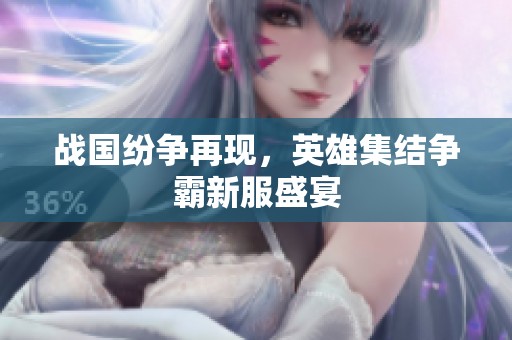 战国纷争再现，英雄集结争霸新服盛宴